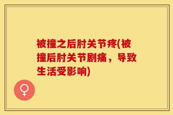 被撞之后肘关节疼(被撞后肘关节剧痛，导致生活受影响)