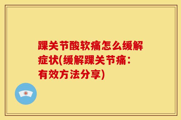 踝关节酸软痛怎么缓解症状(缓解踝关节痛：有效方法分享)