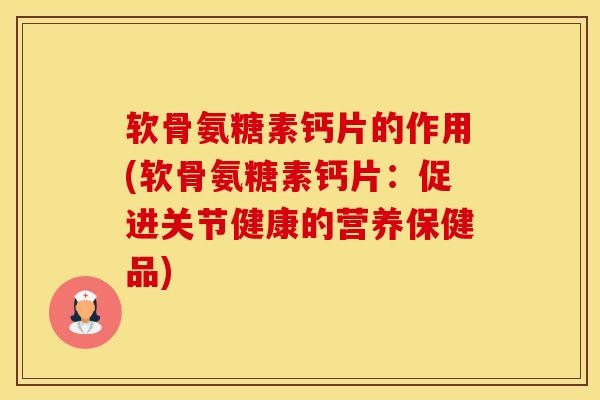 软骨氨糖素钙片的作用(软骨氨糖素钙片：促进关节健康的营养保健品)