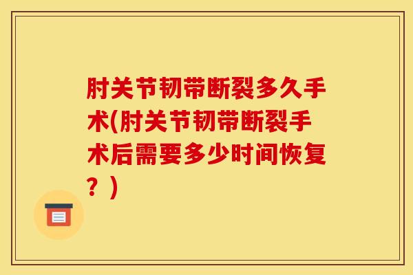肘关节韧带断裂多久手术(肘关节韧带断裂手术后需要多少时间恢复？)