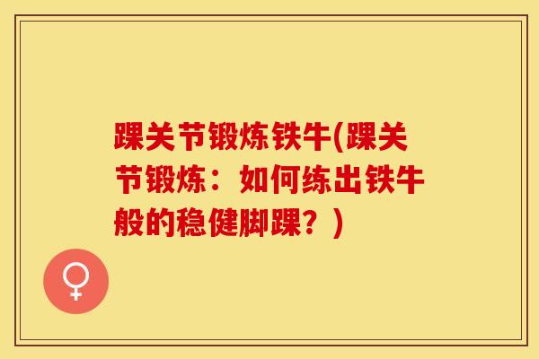 踝关节锻炼铁牛(踝关节锻炼：如何练出铁牛般的稳健脚踝？)