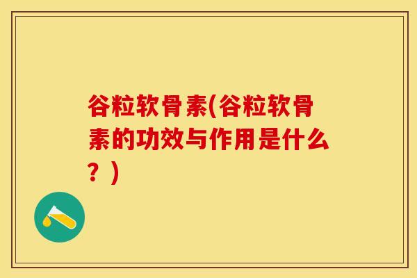 谷粒软骨素(谷粒软骨素的功效与作用是什么？)