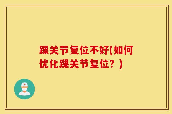 踝关节复位不好(如何优化踝关节复位？)