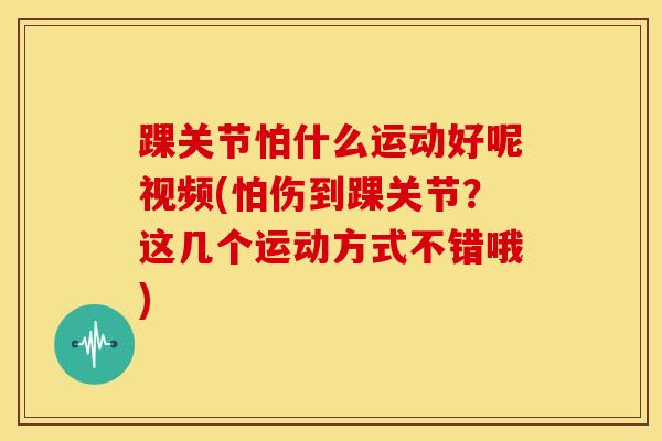 踝关节怕什么运动好呢视频(怕伤到踝关节？这几个运动方式不错哦)