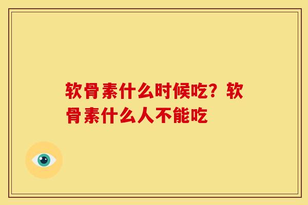 软骨素什么时候吃？软骨素什么人不能吃