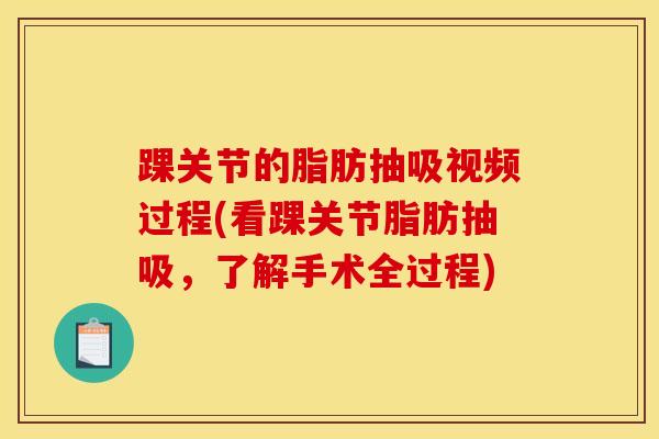 踝关节的脂肪抽吸视频过程(看踝关节脂肪抽吸，了解手术全过程)