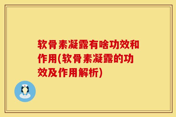 软骨素凝露有啥功效和作用(软骨素凝露的功效及作用解析)