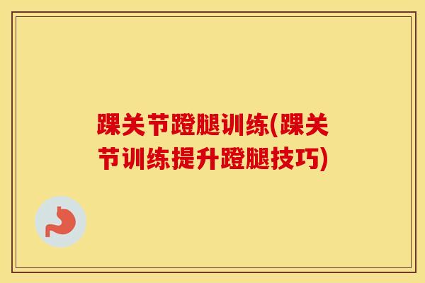 踝关节蹬腿训练(踝关节训练提升蹬腿技巧)