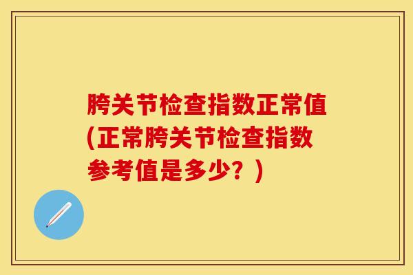 胯关节检查指数正常值(正常胯关节检查指数参考值是多少？)