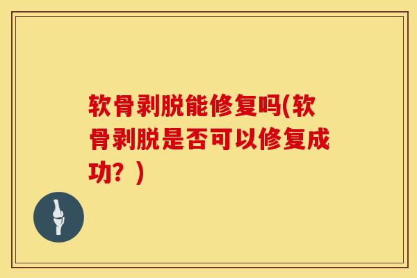 软骨剥脱能修复吗(软骨剥脱是否可以修复成功？)