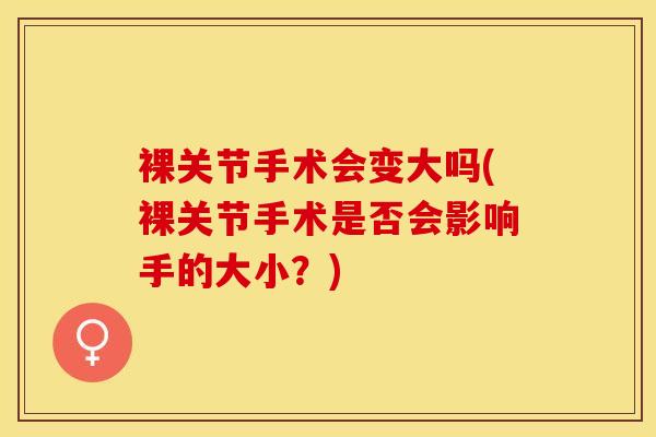 裸关节手术会变大吗(裸关节手术是否会影响手的大小？)