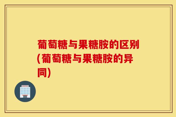 葡萄糖与果糖胺的区别(葡萄糖与果糖胺的异同)