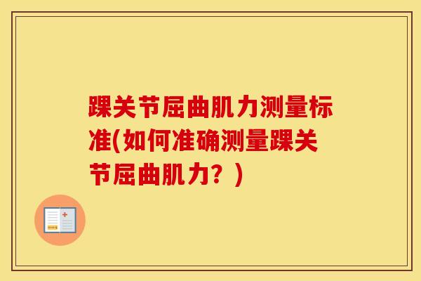 踝关节屈曲肌力测量标准(如何准确测量踝关节屈曲肌力？)