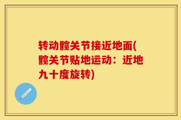转动髋关节接近地面(髋关节贴地运动：近地九十度旋转)
