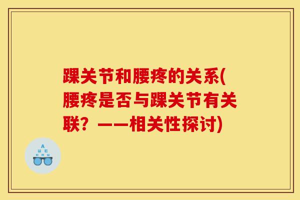 踝关节和腰疼的关系(腰疼是否与踝关节有关联？——相关性探讨)
