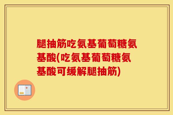 腿抽筋吃氨基葡萄糖氨基酸(吃氨基葡萄糖氨基酸可缓解腿抽筋)