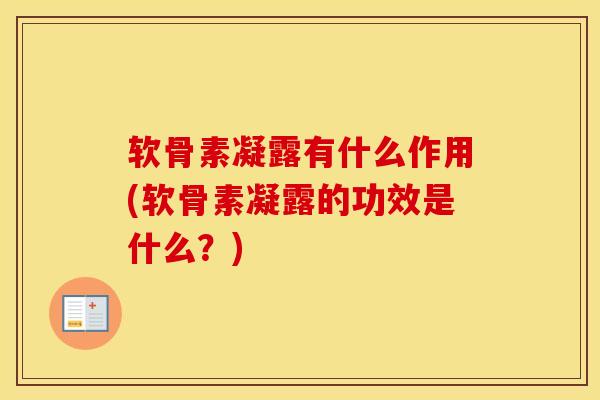 软骨素凝露有什么作用(软骨素凝露的功效是什么？)