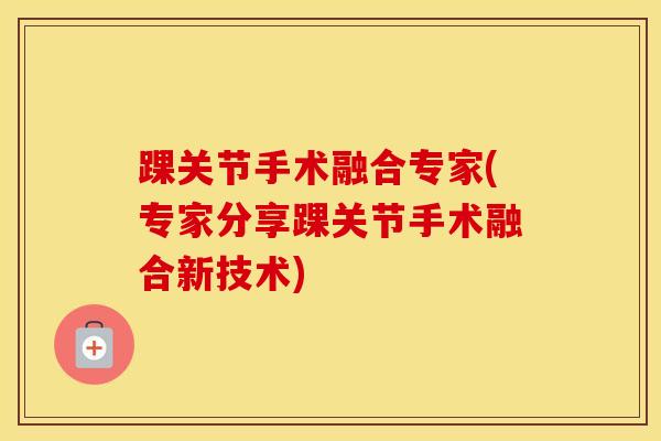 踝关节手术融合专家(专家分享踝关节手术融合新技术)