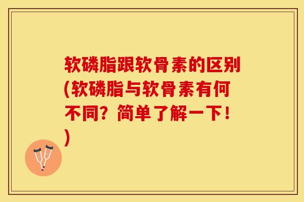 软磷脂跟软骨素的区别(软磷脂与软骨素有何不同？简单了解一下！)