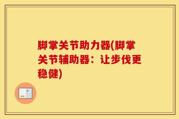 脚掌关节助力器(脚掌关节辅助器：让步伐更稳健)