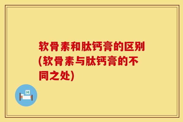 软骨素和肽钙膏的区别(软骨素与肽钙膏的不同之处) 软骨素和肽钙膏的区别(软骨素与肽钙膏的不同之处)