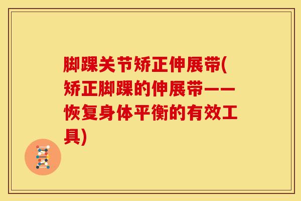 脚踝关节矫正伸展带(矫正脚踝的伸展带——恢复身体平衡的有效工具)