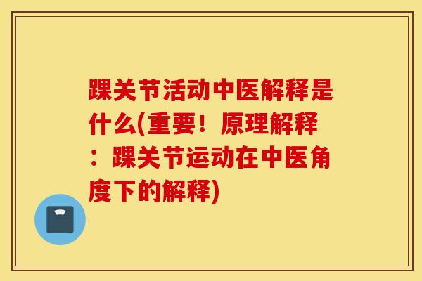 踝关节活动中医解释是什么(重要！原理解释：踝关节运动在中医角度下的解释)