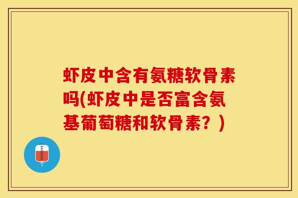 虾皮中含有氨糖软骨素吗(虾皮中是否富含氨基葡萄糖和软骨素？)