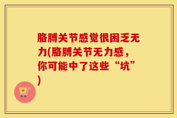 胳膊关节感觉很困乏无力(胳膊关节无力感，你可能中了这些“坑”)
