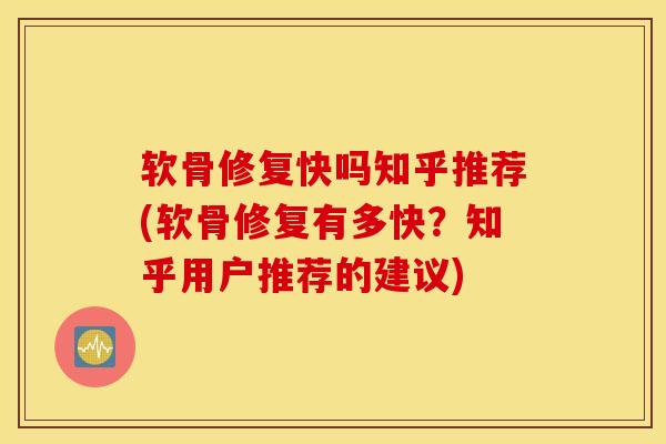 软骨修复快吗知乎推荐(软骨修复有多快？知乎用户推荐的建议)