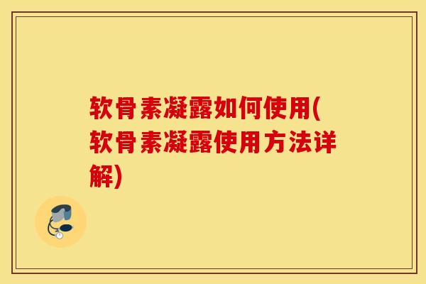 软骨素凝露如何使用(软骨素凝露使用方法详解)