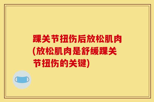 踝关节扭伤后放松肌肉(放松肌肉是舒缓踝关节扭伤的关键)