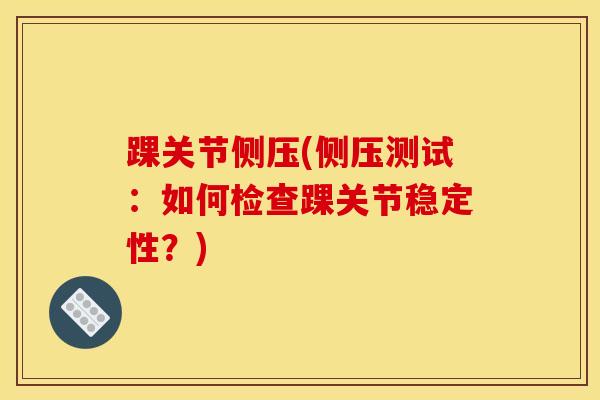 踝关节侧压(侧压测试：如何检查踝关节稳定性？)