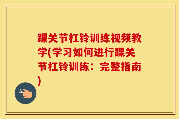 踝关节杠铃训练视频教学(学习如何进行踝关节杠铃训练：完整指南)