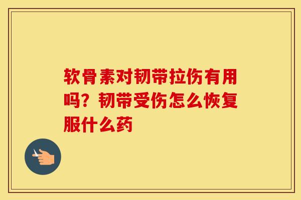软骨素对韧带拉伤有用吗？韧带受伤怎么恢复服什么药