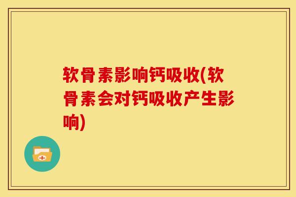 软骨素影响钙吸收(软骨素会对钙吸收产生影响)