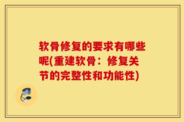 软骨修复的要求有哪些呢(重建软骨：修复关节的完整性和功能性)