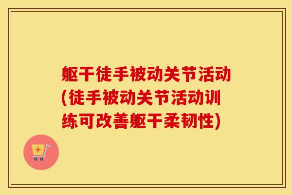 躯干徒手被动关节活动(徒手被动关节活动训练可改善躯干柔韧性)