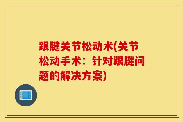 跟腱关节松动术(关节松动手术：针对跟腱问题的解决方案)