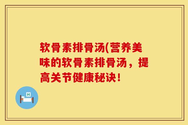 软骨素排骨汤(营养美味的软骨素排骨汤，提高关节健康秘诀！