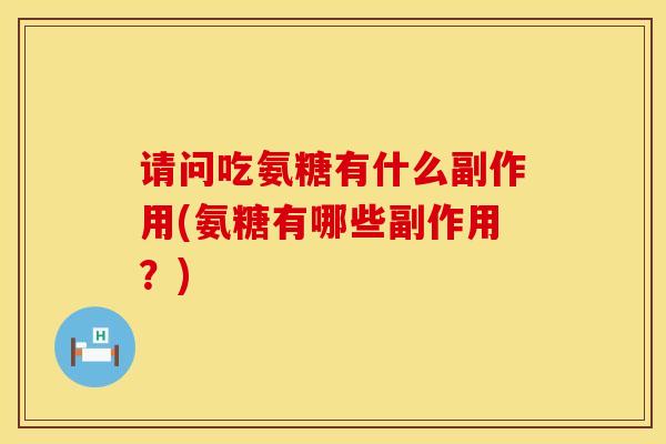请问吃氨糖有什么副作用(氨糖有哪些副作用？)