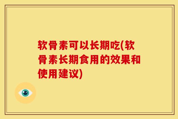 软骨素可以长期吃(软骨素长期食用的效果和使用建议)