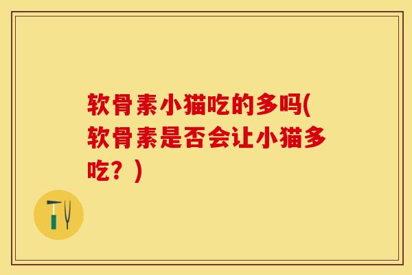 软骨素小猫吃的多吗(软骨素是否会让小猫多吃？)