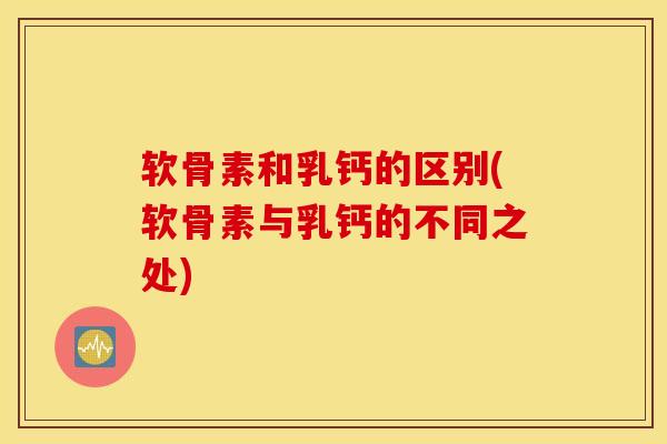 软骨素和乳钙的区别(软骨素与乳钙的不同之处) 软骨素和乳钙的区别(软骨素与乳钙的不同之处)