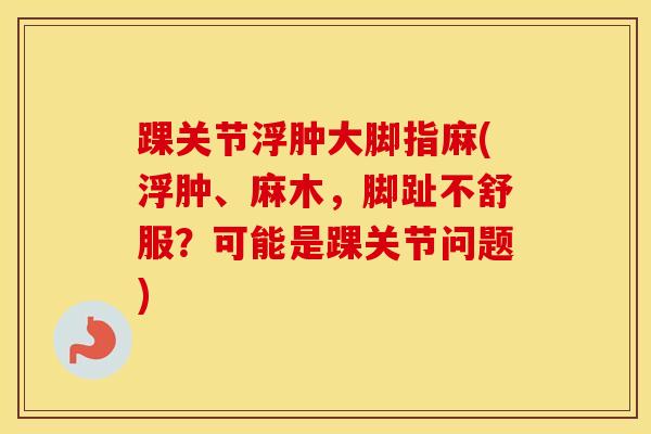 踝关节浮肿大脚指麻(浮肿、麻木，脚趾不舒服？可能是踝关节问题)