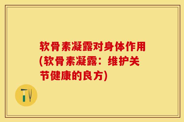软骨素凝露对身体作用(软骨素凝露：维护关节健康的良方)