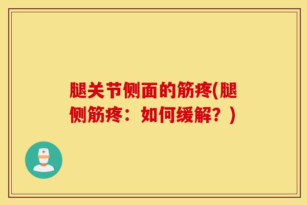 腿关节侧面的筋疼(腿侧筋疼：如何缓解？)