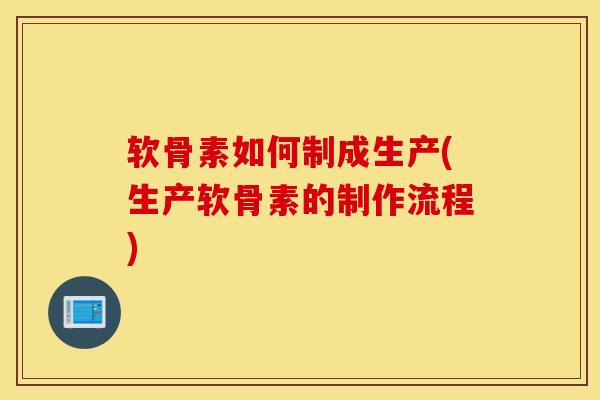 软骨素如何制成生产(生产软骨素的制作流程) 软骨素如何制成生产(生产软骨素的制作流程)