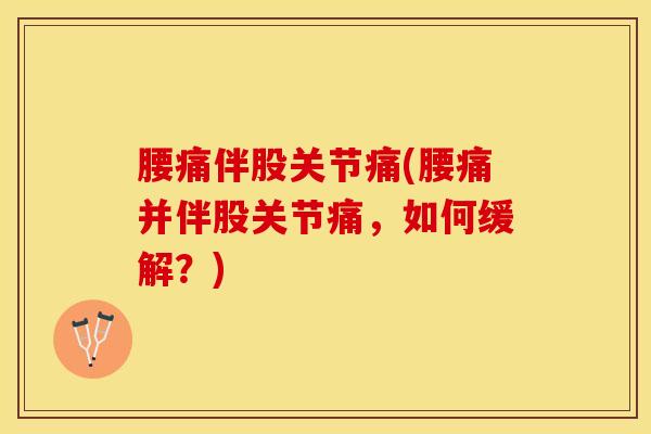 腰痛伴股关节痛(腰痛并伴股关节痛，如何缓解？)
