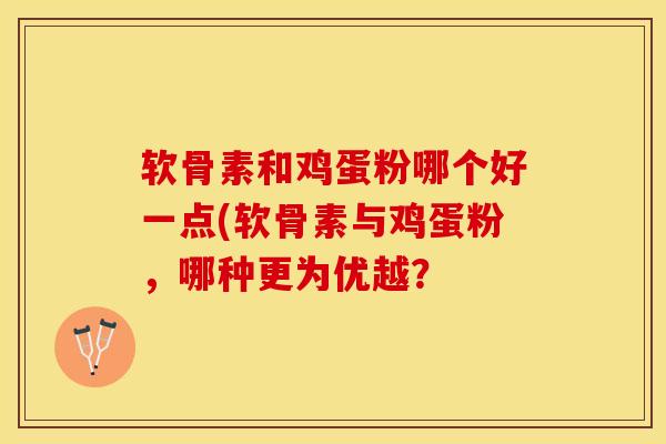 软骨素和鸡蛋粉哪个好一点(软骨素与鸡蛋粉，哪种更为优越？